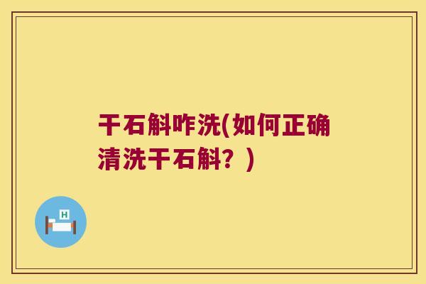 干石斛咋洗(如何正确清洗干石斛？)