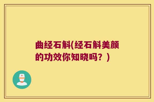 曲经石斛(经石斛美颜的功效你知晓吗？)