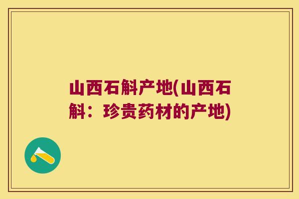 山西石斛产地(山西石斛：珍贵药材的产地)