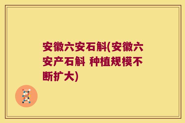安徽六安石斛(安徽六安产石斛 种植规模不断扩大)