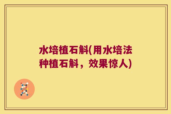 水培植石斛(用水培法种植石斛，效果惊人)