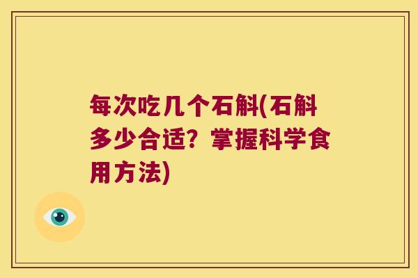 每次吃几个石斛(石斛多少合适？掌握科学食用方法)