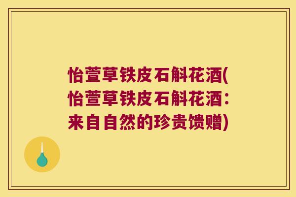 怡萱草铁皮石斛花酒(怡萱草铁皮石斛花酒：来自自然的珍贵馈赠)