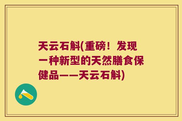 天云石斛(重磅！发现一种新型的天然膳食保健品——天云石斛)