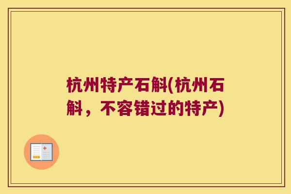 杭州特产石斛(杭州石斛，不容错过的特产)