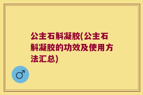 公主石斛凝胶(公主石斛凝胶的功效及使用方法汇总)