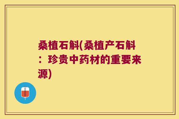 桑植石斛(桑植产石斛：珍贵材的重要来源)