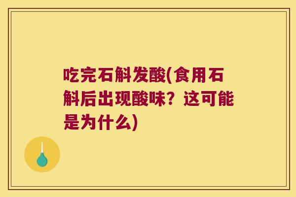 吃完石斛发酸(食用石斛后出现酸味？这可能是为什么)