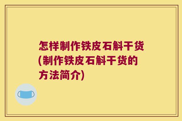 怎样制作铁皮石斛干货(制作铁皮石斛干货的方法简介) 怎样制作铁皮石斛干货(制作铁皮石斛干货的方法简介)