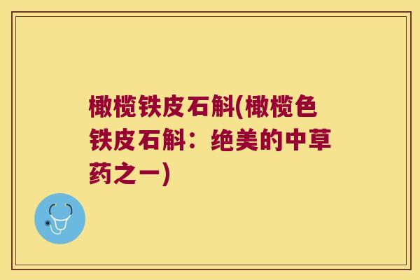 橄榄铁皮石斛(橄榄色铁皮石斛：绝美的中草药之一)