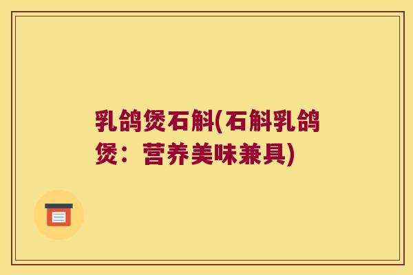 乳鸽煲石斛(石斛乳鸽煲：营养美味兼具)