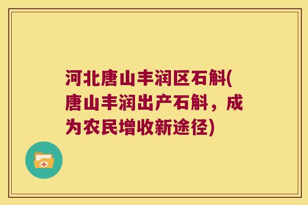 河北唐山丰润区石斛(唐山丰润出产石斛，成为农民增收新途径)