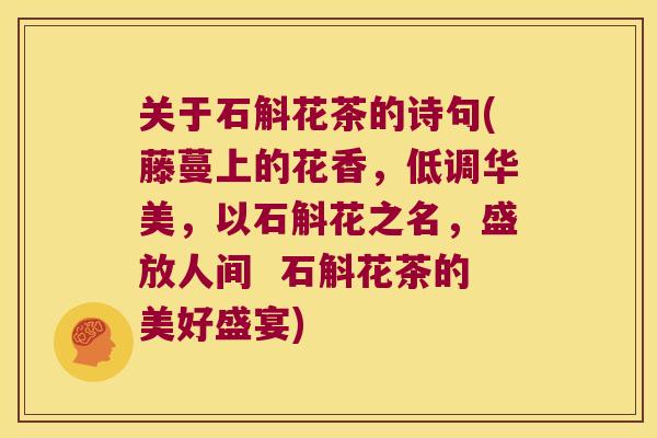 关于石斛花茶的诗句(藤蔓上的花香，低调华美，以石斛花之名，盛放人间  石斛花茶的美好盛宴)