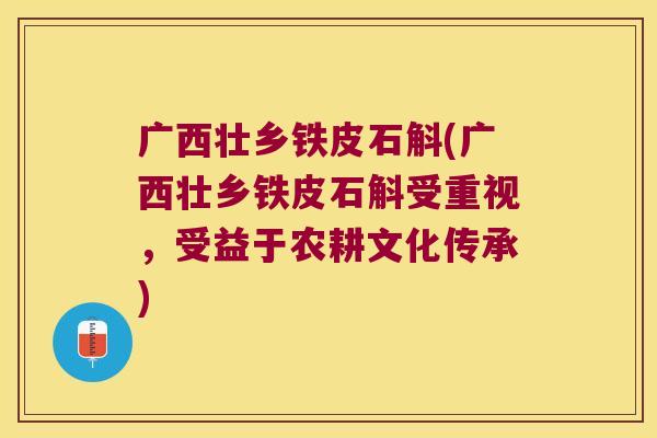 广西壮乡铁皮石斛(广西壮乡铁皮石斛受重视，受益于农耕文化传承)