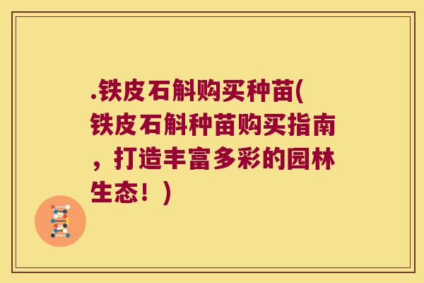 .铁皮石斛购买种苗(铁皮石斛种苗购买指南，打造丰富多彩的园林生态！)