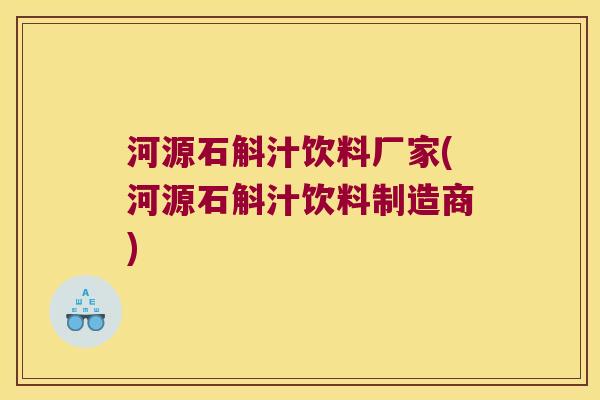 河源石斛汁饮料厂家(河源石斛汁饮料制造商)