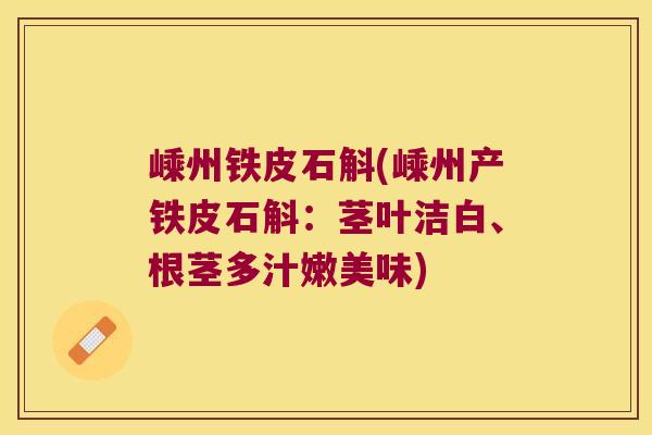 嵊州铁皮石斛(嵊州产铁皮石斛：茎叶洁白、根茎多汁嫩美味)