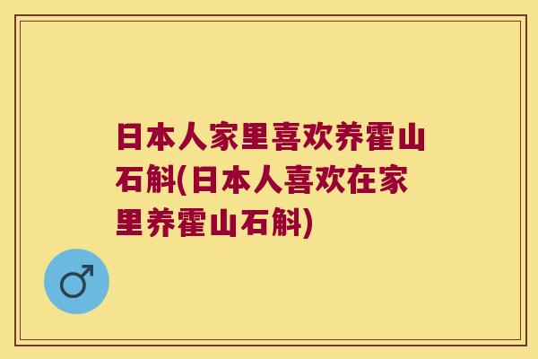 日本人家里喜欢养霍山石斛(日本人喜欢在家里养霍山石斛)