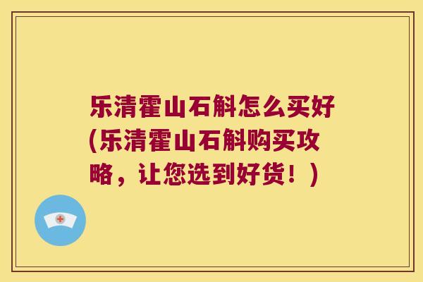 乐清霍山石斛怎么买好(乐清霍山石斛购买攻略，让您选到好货！)
