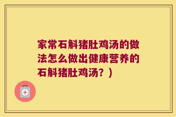 家常石斛猪肚鸡汤的做法怎么做出健康营养的石斛猪肚鸡汤？)