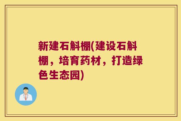 新建石斛棚(建设石斛棚，培育药材，打造绿色生态园)