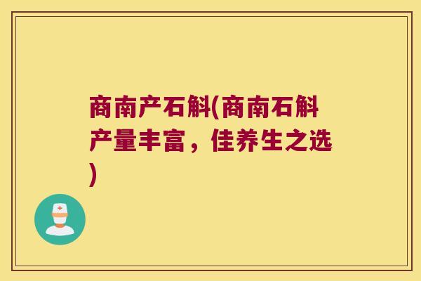 商南产石斛(商南石斛产量丰富，佳养生之选)