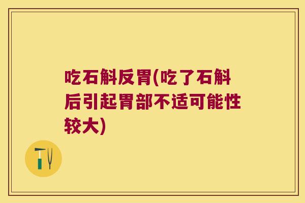 吃石斛反胃(吃了石斛后引起胃部不适可能性较大) 吃石斛反胃(吃了石斛后引起胃部不适可能性较大)