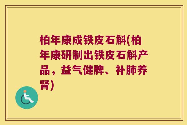 柏年康成铁皮石斛(柏年康研制出铁皮石斛产品，益气健脾、补养)