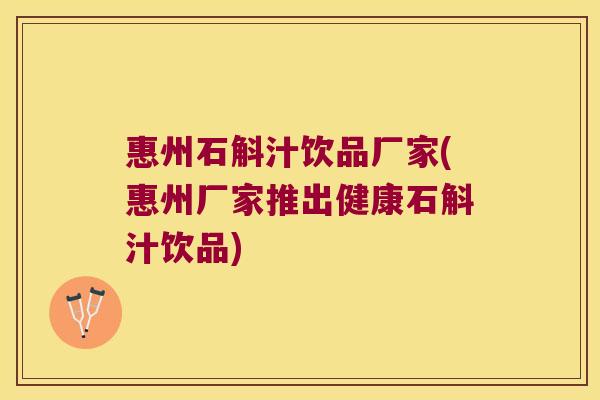 惠州石斛汁饮品厂家(惠州厂家推出健康石斛汁饮品)