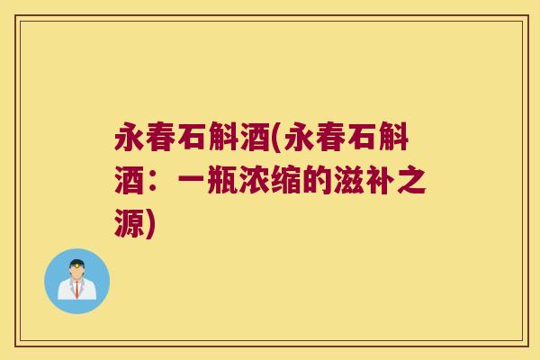 永春石斛酒(永春石斛酒：一瓶浓缩的滋补之源)