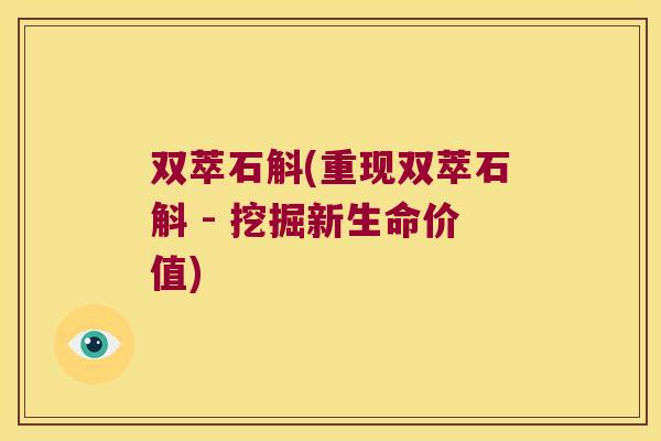 双萃石斛(重现双萃石斛 - 挖掘新生命价值)