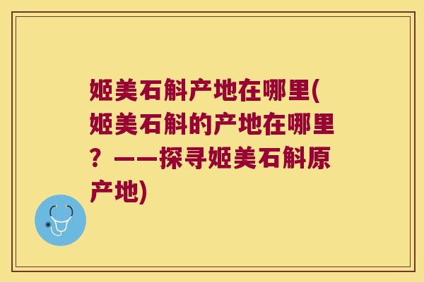姬美石斛产地在哪里(姬美石斛的产地在哪里？——探寻姬美石斛原产地)