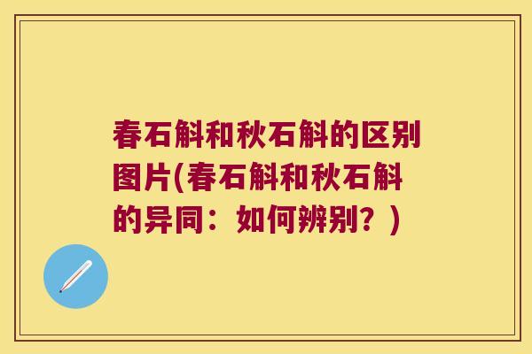 春石斛和秋石斛的区别图片(春石斛和秋石斛的异同：如何辨别？)