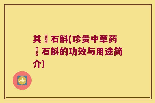 其茾石斛(珍贵中草药茾石斛的功效与用途简介)
