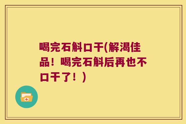 喝完石斛口干(解渴佳品！喝完石斛后再也不口干了！)