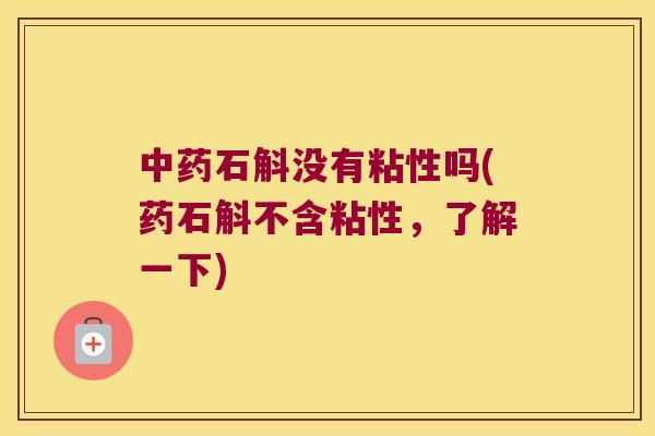 中药石斛没有粘性吗(药石斛不含粘性，了解一下)