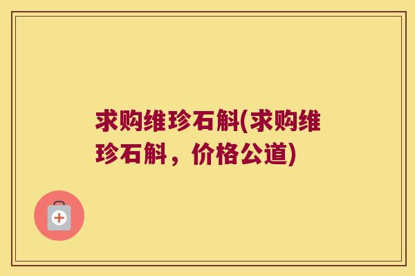 求购维珍石斛(求购维珍石斛，价格公道)