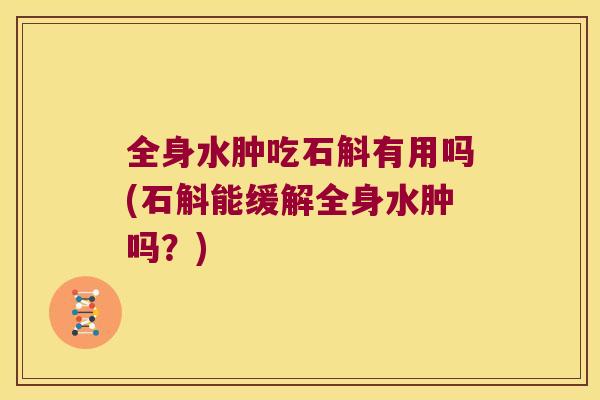 全身水肿吃石斛有用吗(石斛能缓解全身水肿吗？)