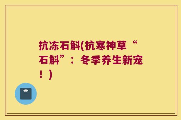 抗冻石斛(抗寒神草“石斛”：冬季养生新宠！)