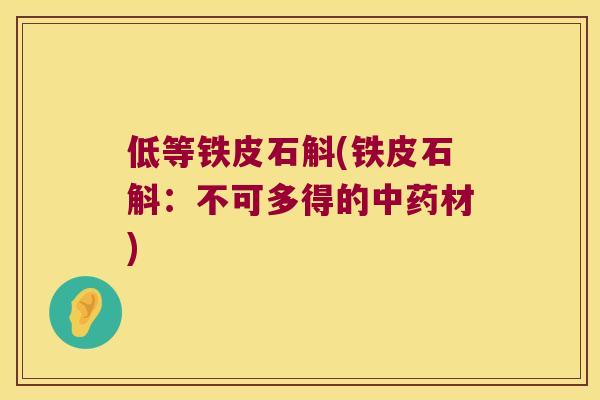 低等铁皮石斛(铁皮石斛：不可多得的中药材)