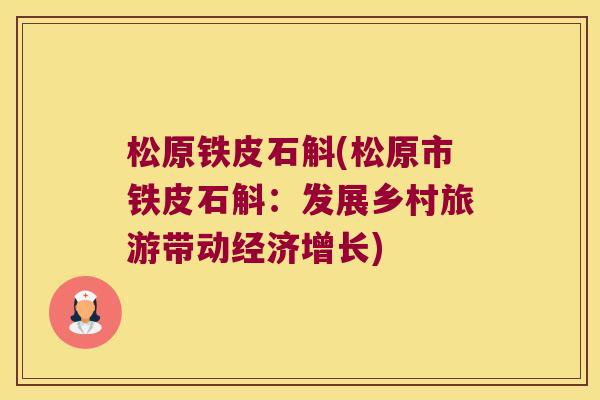松原铁皮石斛(松原市铁皮石斛：发展乡村旅游带动经济增长)