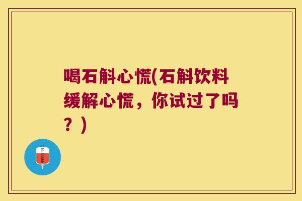喝石斛心慌(石斛饮料缓解心慌，你试过了吗？)