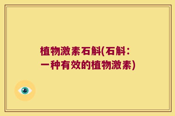 植物激素石斛(石斛：一种有效的植物激素)