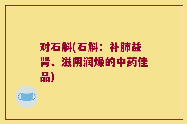 对石斛(石斛：补肺益肾、滋阴润燥的中药佳品)