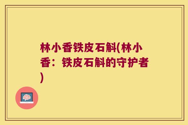 林小香铁皮石斛(林小香：铁皮石斛的守护者)