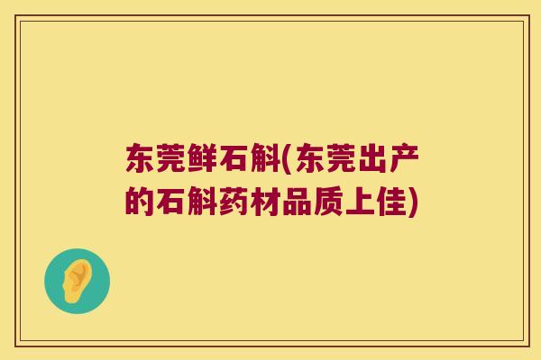 东莞鲜石斛(东莞出产的石斛药材品质上佳)