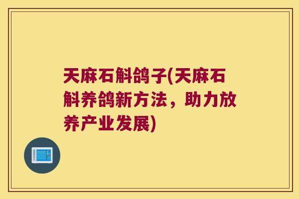 天麻石斛鸽子(天麻石斛养鸽新方法，助力放养产业发展)