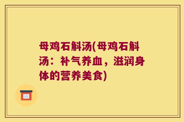 母鸡石斛汤(母鸡石斛汤：补气养血，滋润身体的营养美食)