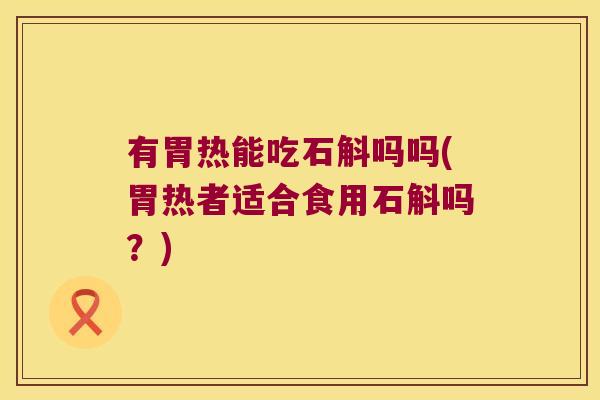 有胃热能吃石斛吗吗(胃热者适合食用石斛吗？)