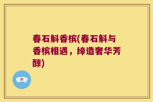 春石斛香槟(春石斛与香槟相遇，缔造奢华芳醇)